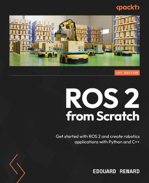 ROS 2 from Scratch : Get started with ROS 2 and create robotics applications with Python and C++ - Edouard Renard