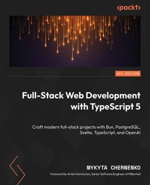 Full-Stack Web Development with TypeScript 5 : Craft modern full-stack projects with Bun, PostgreSQL, Svelte, TypeScript, and OpenAI - Mykyta Chernenko