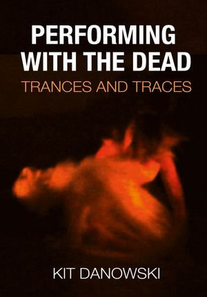 Performing with the Dead : Trances and Traces - Christopher ‘Kit’ Danowski