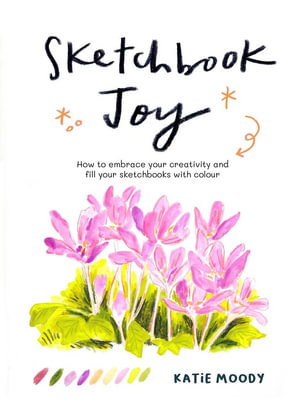 Sketchbook Joy : How to embrace your creativity and fill your sketchbooks with colour - Katie Moody