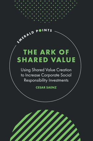 The Ark of Shared Value : Using Shared Value Creation to Increase Corporate Social Responsibility Investments - Cesar Saenz