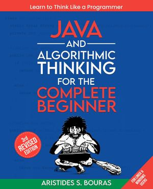 Java and Algorithmic Thinking for the Complete Beginner : From Basics to Advanced Techniques: Master Java and Algorithms for a Robust Programming Foundation - Aristides Bouras