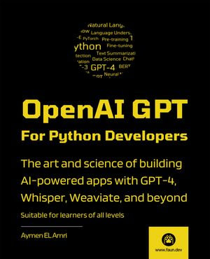 OpenAI GPT For Python Developers : The art and science of building AI-powered apps with GPT-4, Whisper, Weaviate, and beyond. - Aymen El Amri