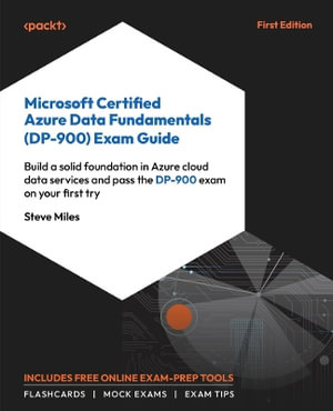 Microsoft Certified Azure Data Fundamentals (DP-900) Exam Guide : Build a solid foundation in Azure data services and pass the DP-900 exam on your first try - Steve Miles