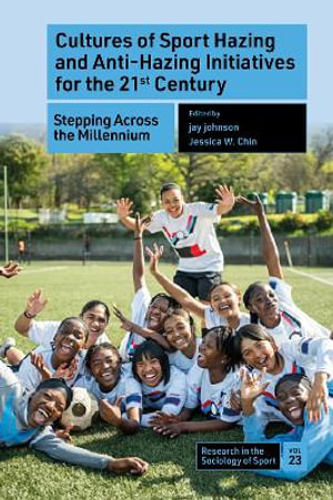 Cultures of Sport Hazing and Anti-Hazing Initiatives for the 21st Century : Stepping Across the Millennium - jay johnson