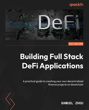 Building Full Stack DeFi Applications : A practical guide to creating your own decentralized finance projects on blockchain - Samuel Zhou