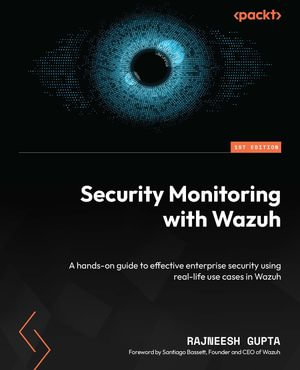 Security Monitoring with Wazuh : A hands-on guide to effective enterprise security using real-life use cases in Wazuh - Rajneesh Gupta