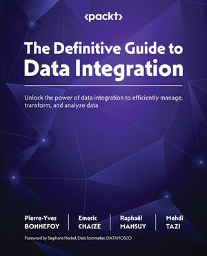 The Definitive Guide to Data Integration : Unlock the power of data integration to efficiently manage, transform, and analyze data - Pierre-Yves BONNEFOY
