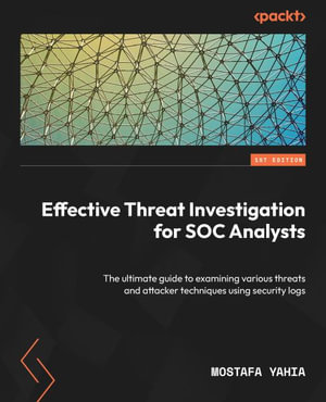 Effective Threat Investigation for SOC Analysts : The ultimate guide to examining various threats and attacker techniques using security logs - Mostafa Yahia