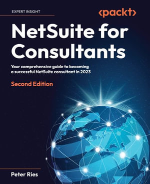 NetSuite for Consultants - Second Edition : Your comprehensive guide to becoming a successful NetSuite consultant in 2023 - Peter Ries