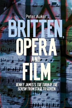 Britten, Opera and Film : Henry James's the Turn of the Screw from Stage to Screen - Peter Auker