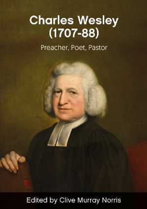 Rev. Charles Wesley (1707 - 88) : Preacher, Poet, Pastor - Clive Norris