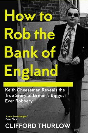 How to Rob the Bank of England : Keith Cheeseman Reveals the True Story of Britain's Biggest Ever Robbery - Keith Cheeseman