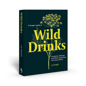 A Forager's Guide to Wild Drinks : Ferments, infusions and thirst-quenchers for every season - Liz Knight