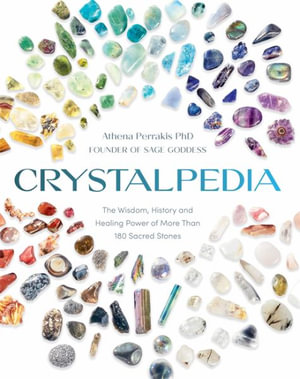 Crystalpedia : The Wisdom, History, and Healing Power of More Than 180 Sacred Stones - Athena Perrakis