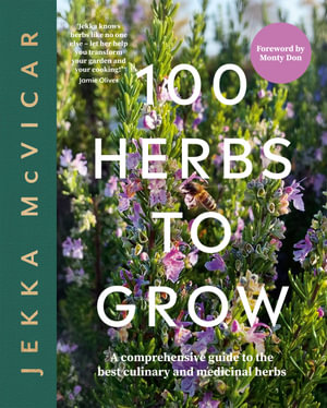 100 Herbs To Grow : A Comprehensive Guide To The Best Culinary And Medicinal Herbs - Jekka McVicar