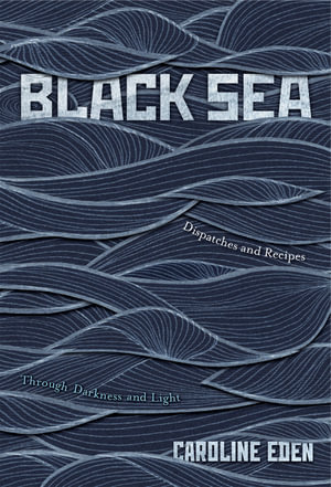 Black Sea : Dispatches and Recipes - Through Darkness and Light - Caroline Eden