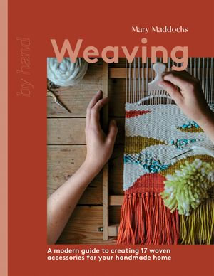 Weaving : A Modern Guide to Creating 17 Woven Accessories for your Handmade Home - Mary Maddocks