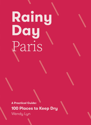 Rainy Day Paris : A Practical Guide: 100 Places to Keep Dry - Wendy Lyn