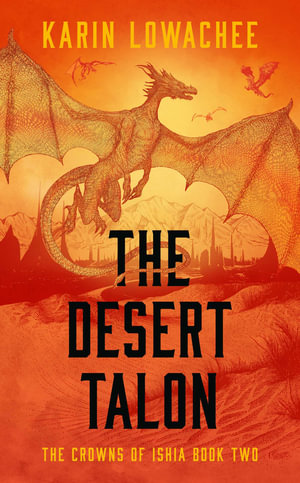 The Desert Talon : The Crowns of Ishia - Karin Lowachee