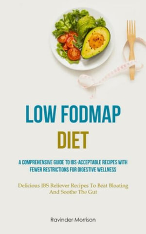 Low Fodmap Diet : A Comprehensive Guide To IBS-Acceptable Recipes With Fewer Restrictions For Digestive Wellness (Delicious IBS Reliever - Ravinder Morrison