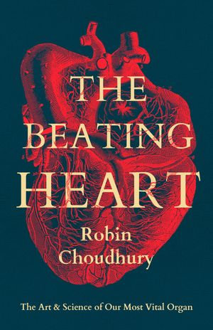 The Beating Heart : The Art and Science of Our Most Vital Organ - Robin Choudhury