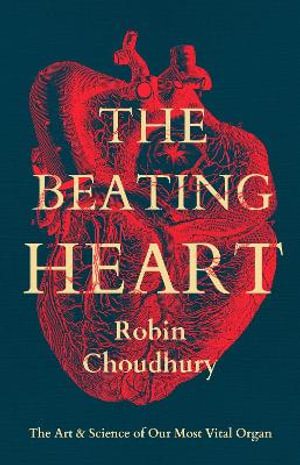 The Beating Heart : The Art and Science of Our Most Vital Organ - Robin Choudhury