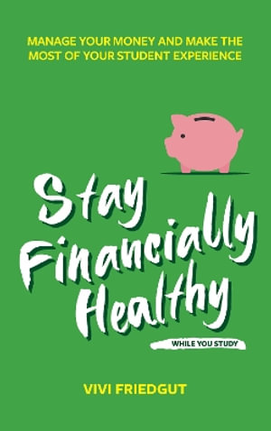 Stay Financially Healthy While You Study : Manage Your Money and Make the Most of Your Student Experience - Vivi Friedgut