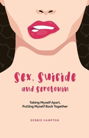 Sex, Suicide and Serotonin : Taking Myself Apart, Putting Myself Back Together - Debbie Hampton