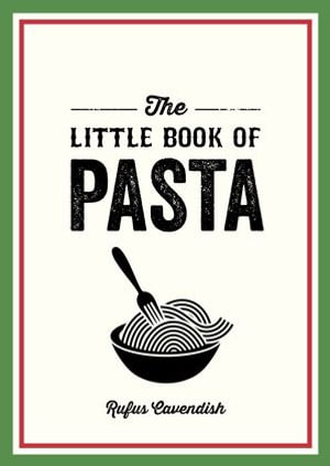 The Little Book of Pasta : A Pocket Guide to Italy's Favourite Food, Featuring History, Trivia, Recipes and More - Rufus Cavendish