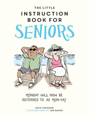 The Little Instruction Book for Seniors : Hilarious Advice for Growing Old Disgracefully - Kate Freeman