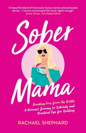 Sober Mama : Breaking Free from the Bottle: A Woman's Journey to Sobriety and Practical Tips for Quitting - Rachael Shephard