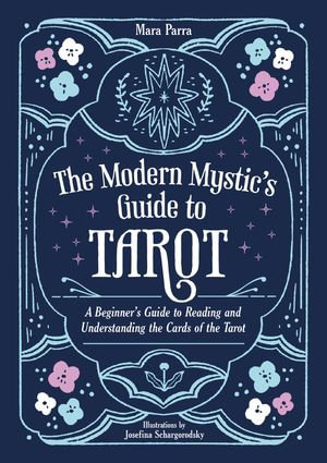 The Modern Mystic's Guide to Tarot : A Beginner's Guide to Reading and Understanding the Cards of the Tarot - Mara Parra