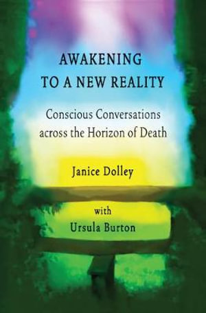 Awakening to a New Reality : Conscious Conversation Across the Horizon of Death - Janice Dolley