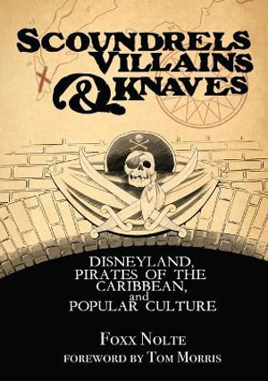 Scoundrels, Villains, & Knaves : Disneyland, Pirates of the Caribbean, and Popular Culture - Foxx Nolte