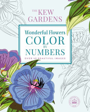 The Kew Gardens Wonderful Flowers Color-By-Numbers : Over 40 Beautiful Images - Adult Colouring Book & Activities - The Royal Botanic Gardens Kew