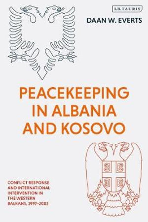 Peacekeeping in Albania and Kosovo : Conflict Response and International Intervention in the Western Balkans, 1997 - 2002 - Daan W. Everts