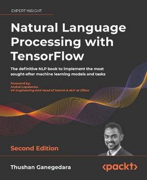 Natural Language Processing with TensorFlow - Second Edition : The definitive NLP book to implement the most sought-after machine learning models and tasks - Thushan Ganegedara