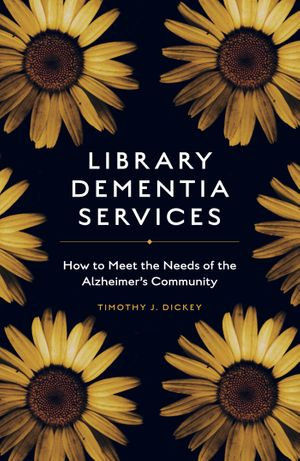 Library Dementia Services : How to Meet the Needs of the Alzheimer's Community - Timothy J. Dickey