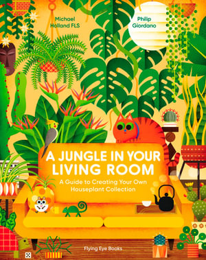 A Jungle in Your Living Room : A Guide to Creating Your Own Houseplant Collection - Michael Holland