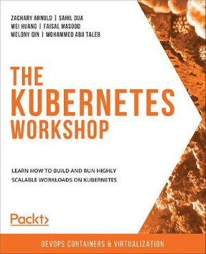 The Kubernetes Workshop : Learn how to build and run highly scalable workloads on Kubernetes - Zachary Arnold