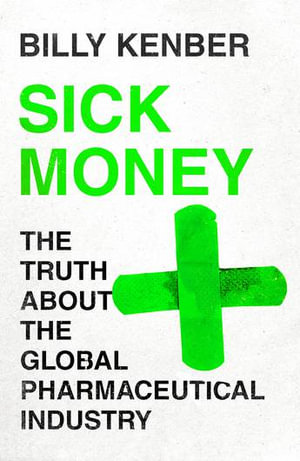 Sick Money : The Truth About the Global Pharmaceutical Industry - Billy Kenber