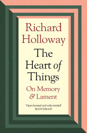 The Heart of Things : On Memory and Lament - Richard Holloway