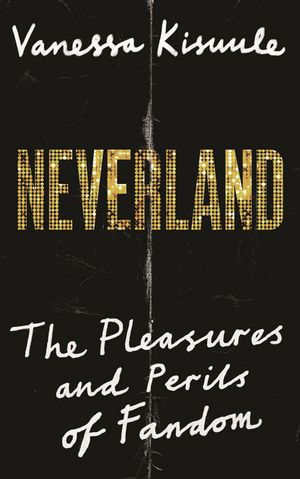 Neverland : The pleasures and perils of fandom - Vanessa Kisuule