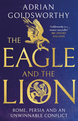 The Eagle and the Lion : Rome, Persia and an Unwinnable Conflict - Adrian Goldsworthy