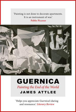 Guernica : Painting the End of the World - James Attlee