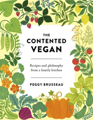 The Contented Vegan : Recipes and Philosophy from a Family Kitchen - Peggy Brusseau