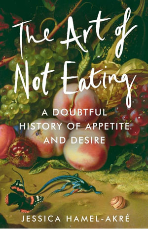 The Art of Not Eating : A Doubtful History of Appetite and Desire -  Hamel-Akré