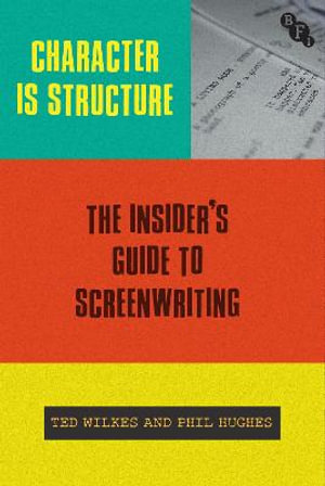 Character is Structure : The Insider's Guide to Screenwriting - Ted Wilkes