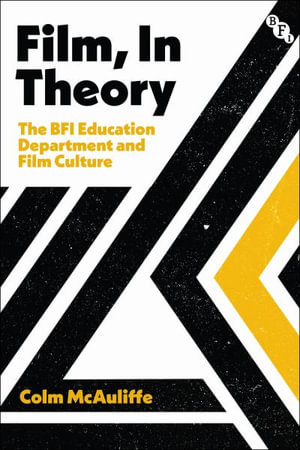Film, in Theory : The BFI Education Department and Film Culture - Colm McAuliffe